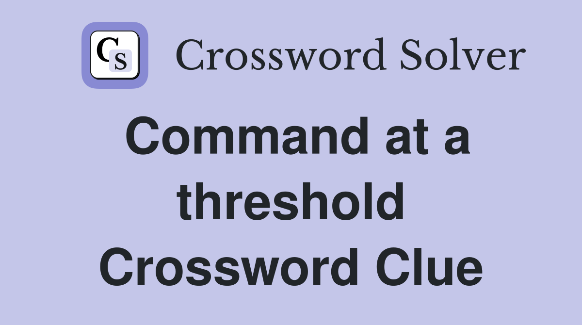Command at a threshold Crossword Clue Answers Crossword Solver